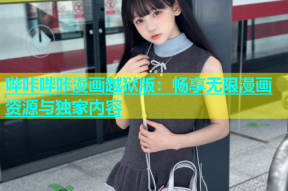 哔咔哔咔漫画越狱版：畅享无限漫画资源与独家内容