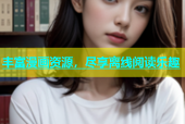 丰富漫画资源，尽享离线阅读乐趣