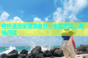 哔咔漫画蒙德温泉节：丰富资源，流畅阅读