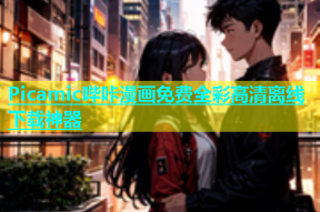 Picamic哔咔漫画免费全彩高清离线下载神器