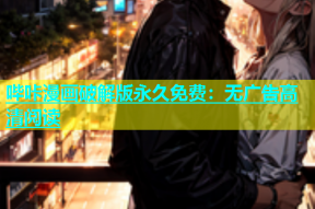 哔咔漫画破解版永久免费：无广告高清阅读