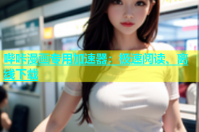 哔咔漫画专用加速器：极速阅读、离线下载