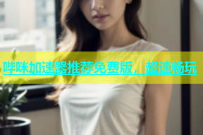 哔咪加速器推荐免费版，超速畅玩