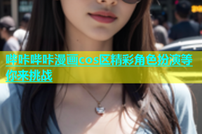 哔咔哔咔漫画cos区精彩角色扮演等你来挑战