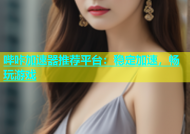 哔咔加速器推荐平台：稳定加速，畅玩游戏