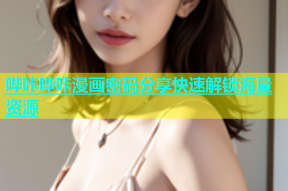 哔咔哔咔漫画密码分享快速解锁海量资源