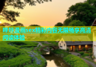 哔咔漫画sex精彩内容无限畅享高清阅读体验