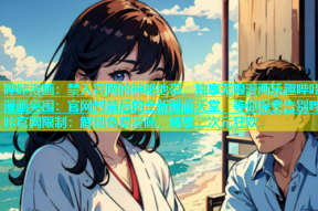 哔咔漫画：禁入官网的神秘地带，独享无限漫画乐趣哔咔漫画突围：官网封禁后的全新漫画天堂，等你探索告别哔咔官网限制：解锁免费漫画，畅享二次元狂欢