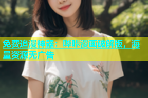 免费追漫神器：哔咔漫画破解版，海量资源无广告