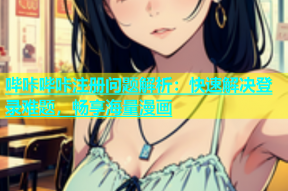 哔咔哔咔注册问题解析：快速解决登录难题，畅享海量漫画