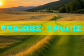 哔咔漫画加速器：畅快阅读利器