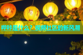 哔咔是什么？视频社区的新风潮