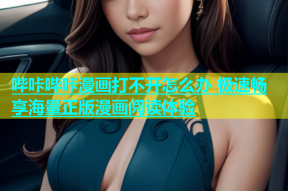 哔咔哔咔漫画打不开怎么办 极速畅享海量正版漫画阅读体验