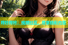哔咔哔咔：视频社区，尽享精彩内容