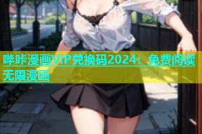 哔咔漫画VIP兑换码2024：免费阅读无限漫画