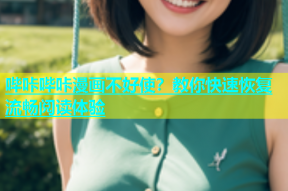 哔咔哔咔漫画不好使？教你快速恢复流畅阅读体验