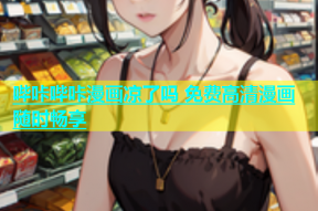 哔咔哔咔漫画凉了吗 免费高清漫画随时畅享