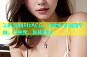 哔咔漫画PicACG：绅士必备漫画平台，日更新，离线阅读