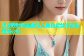 哔咔哔咔漫画账号大全免费分享高速更新必备