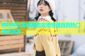 哔咔哔咔漫画搜索攻略快速找到热门漫画资源