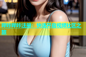 哔咔哔咔注册：快速开启视频社区之旅