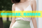 哔咔哔咔加速器：极速网络体验