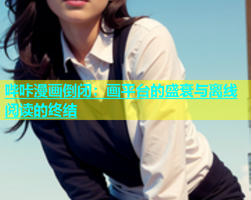 哔咔漫画倒闭：画平台的盛衰与离线阅读的终结  第1张
