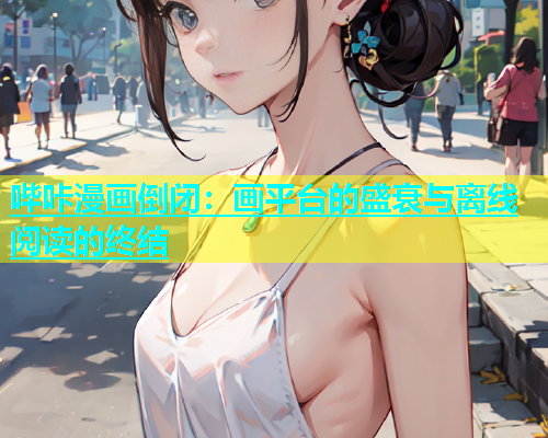 哔咔漫画倒闭：画平台的盛衰与离线阅读的终结  第2张