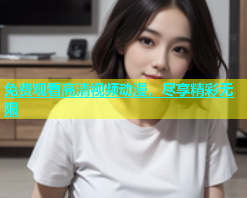 免费观看高清视频动漫，尽享精彩无限  第2张