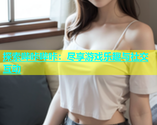 探索哔咔哔咔：尽享游戏乐趣与社交互动  第2张
