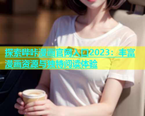 探索哔咔漫画官网入口2023：丰富漫画资源与独特阅读体验  第1张