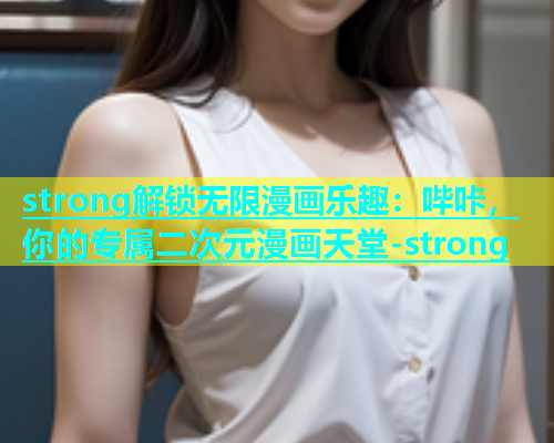 strong解锁无限漫画乐趣：哔咔，你的专属二次元漫画天堂-strong  第1张