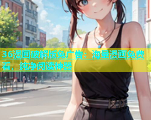 36漫画破解版免广告：海量漫画免费看，纯净阅读神器  第1张