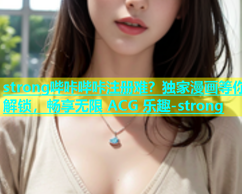 strong哔咔哔咔注册难？独家漫画等你解锁，畅享无限 ACG 乐趣-strong  第2张