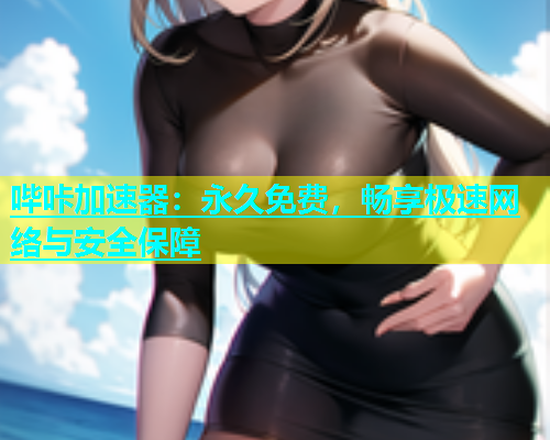 哔咔加速器：永久免费，畅享极速网络与安全保障  第1张