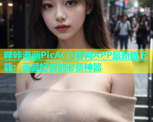 哔咔漫画PicACG官网APP最新版下载：画爱好者的必备神器  第1张