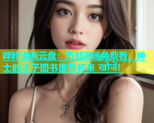哔咔漫画云盘：万部漫画免费看，绅士的本子图书馆等你来 खोजें!  第1张