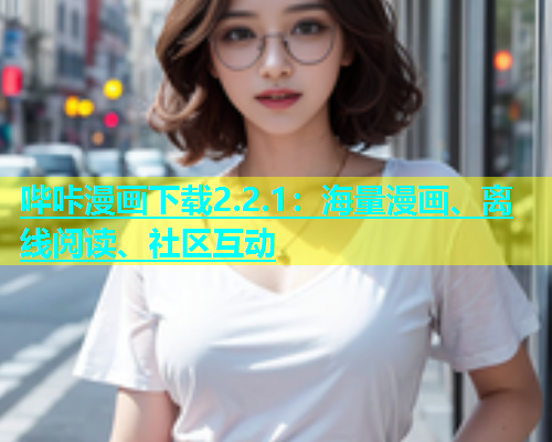 哔咔漫画下载2.2.1：海量漫画、离线阅读、社区互动  第1张