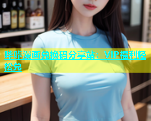 哔咔漫画兑换码分享站:VIP福利轻松兑 第2张 哔咔漫画兑换码分享站:VIP福利轻松兑 第2张