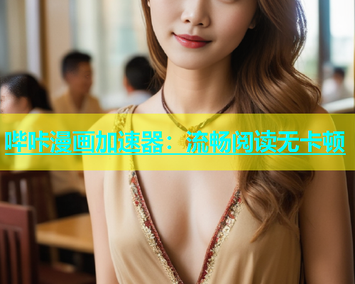 哔咔漫画加速器:流畅阅读无卡顿 第2张 哔咔漫画加速器:流畅阅读无卡顿 第2张