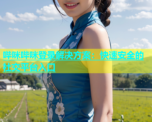 哔咪哔咪登录解决方案：快速安全的社交平台入口  第1张