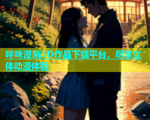 哔咪漫画3D作品下载平台，尽享立体动漫体验  第1张