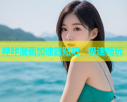 哔咔漫画加速器贴吧：极速畅玩  第1张