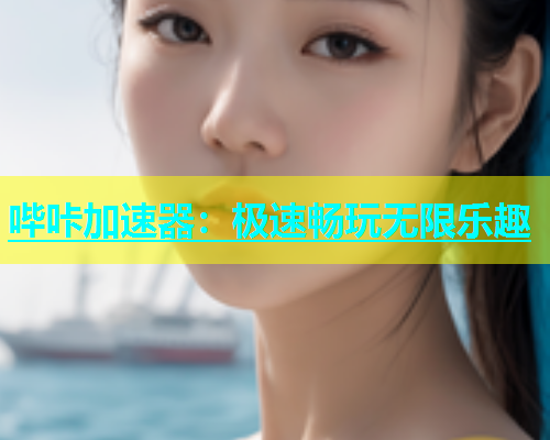 哔咔加速器：极速畅玩无限乐趣  第1张