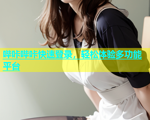 哔咔哔咔快速登录，轻松体验多功能平台  第1张