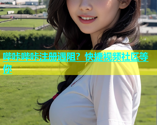 哔咔哔咔注册遇阻？快捷视频社区等你  第2张
