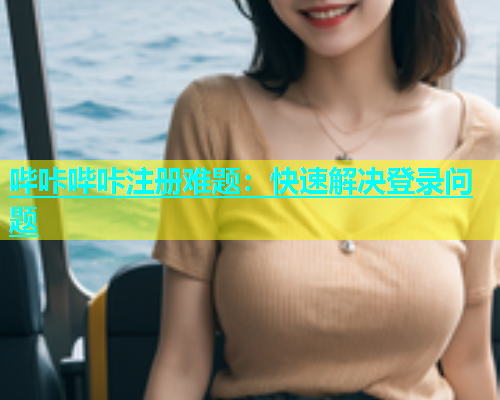 哔咔哔咔注册难题：快速解决登录问题  第1张