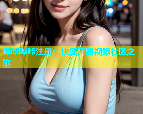 哔咔哔咔注册：快速开启视频社区之旅  第1张