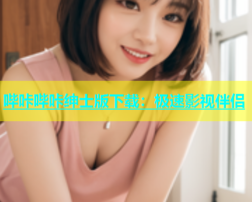 哔咔哔咔绅士版下载：极速影视伴侣  第1张