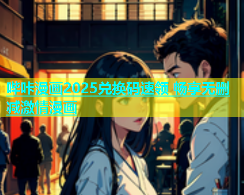 哔咔漫画2025兑换码速领 畅享无删减激情漫画  第1张